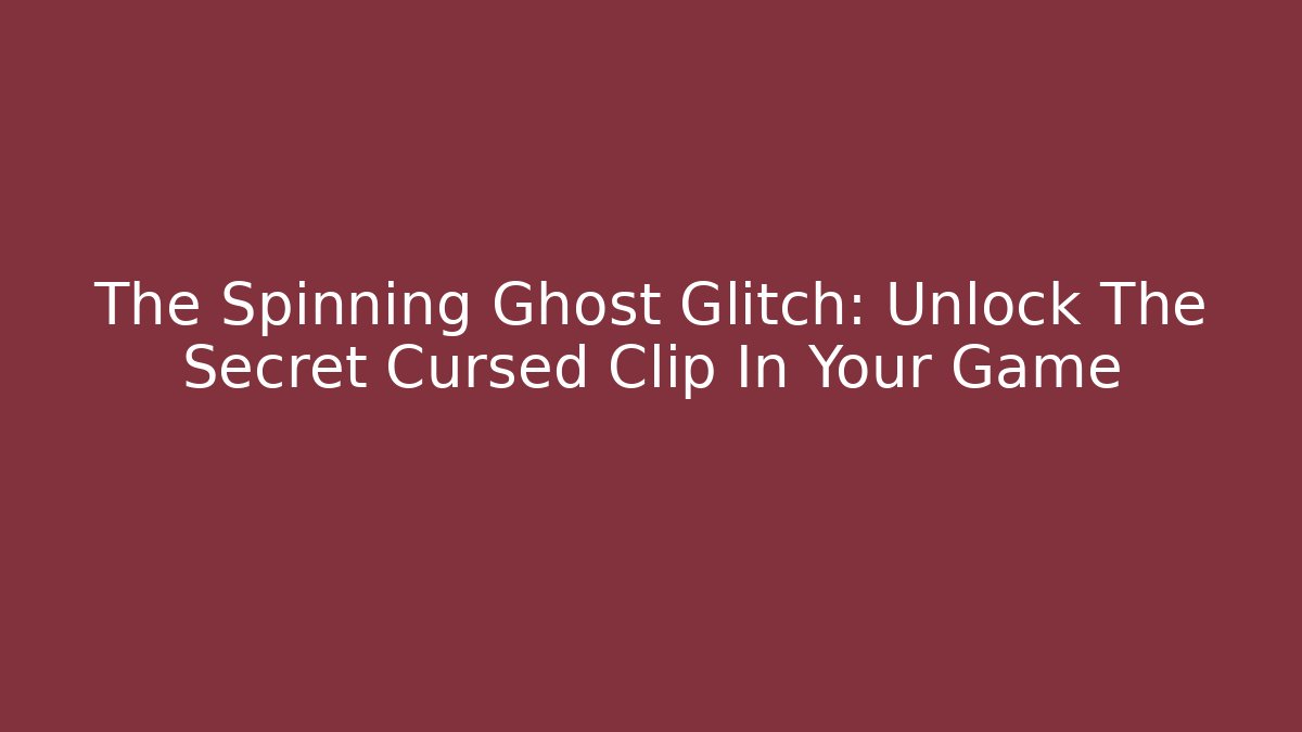 The Spinning Ghost Glitch: Unlock The Secret Cursed Clip In Your Game