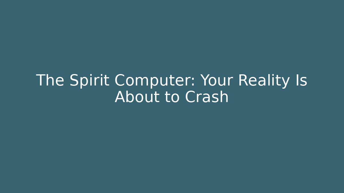 The Spirit Computer: Your Reality Is About to Crash