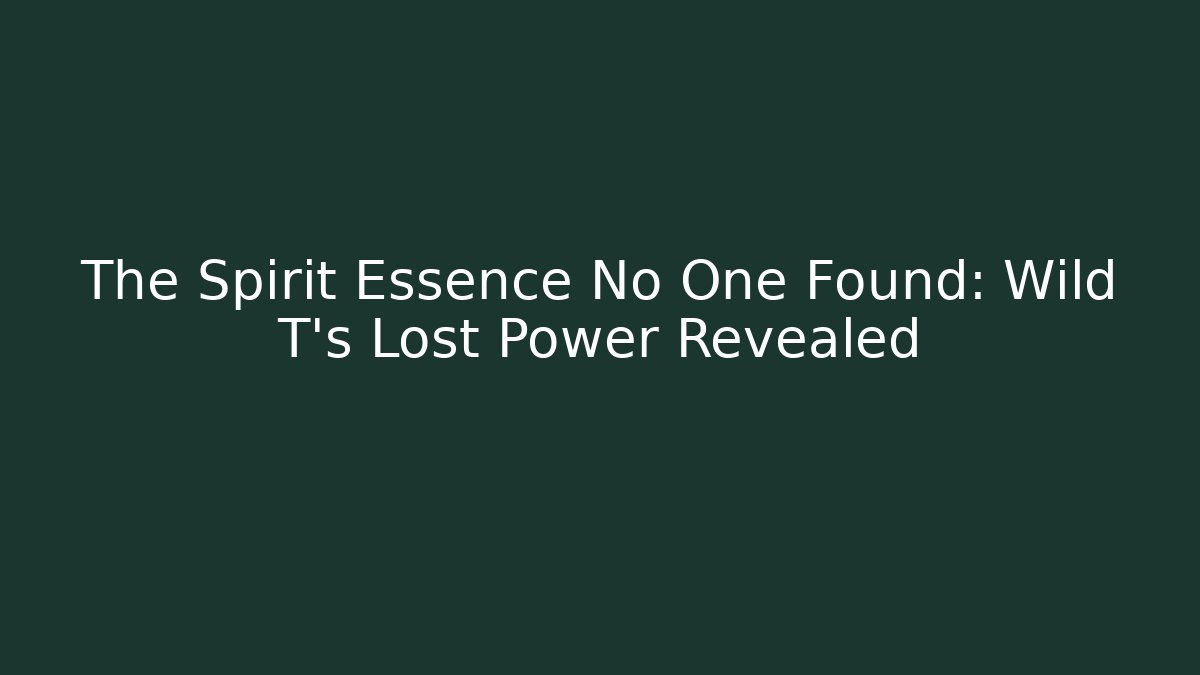 The Spirit Essence No One Found: Wild T's Lost Power Revealed