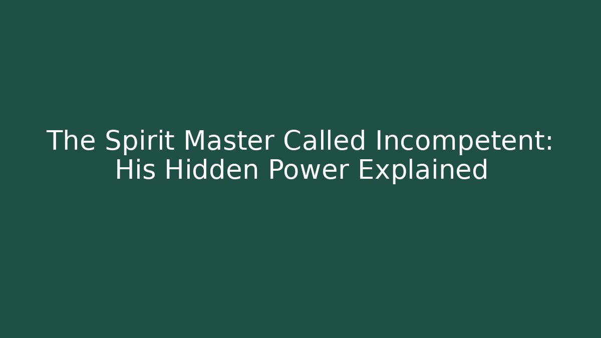 The Spirit Master Called Incompetent: His Hidden Power Explained