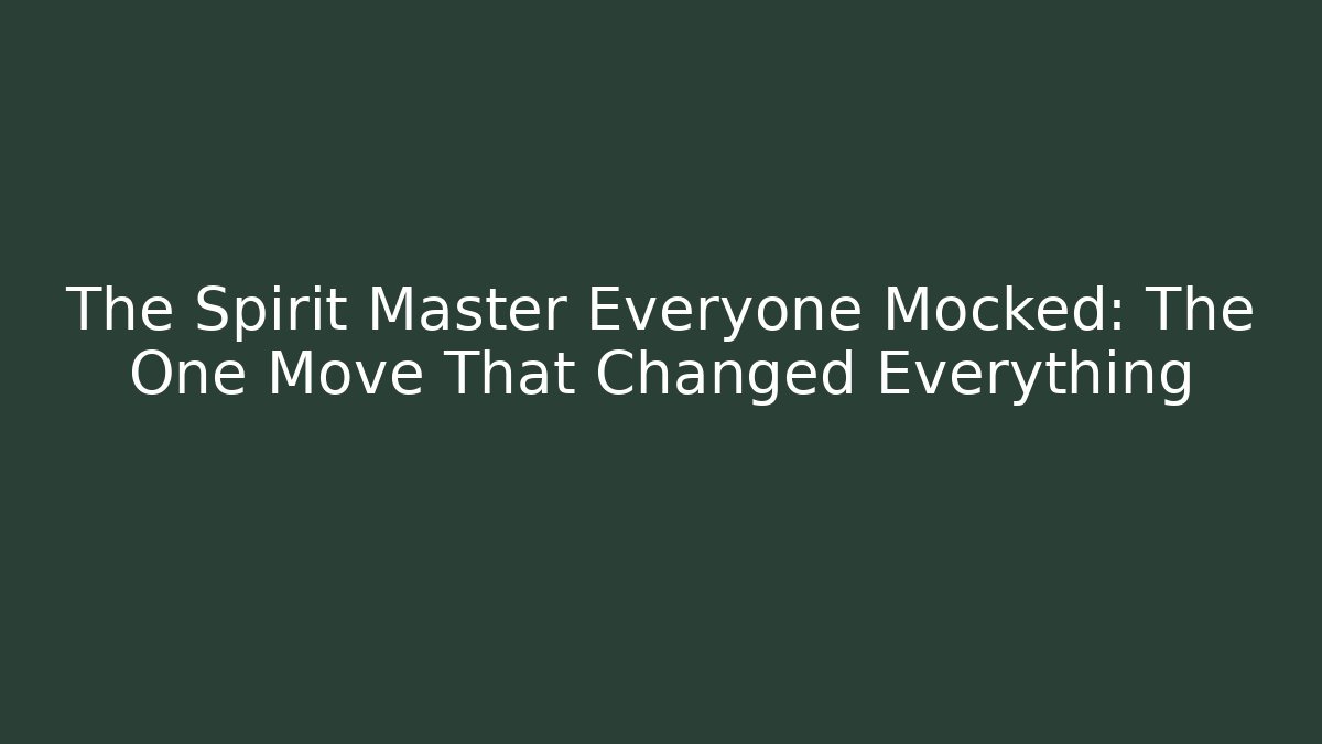 The Spirit Master Everyone Mocked: The One Move That Changed Everything