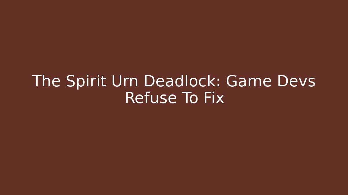 The Spirit Urn Deadlock: Game Devs Refuse To Fix
