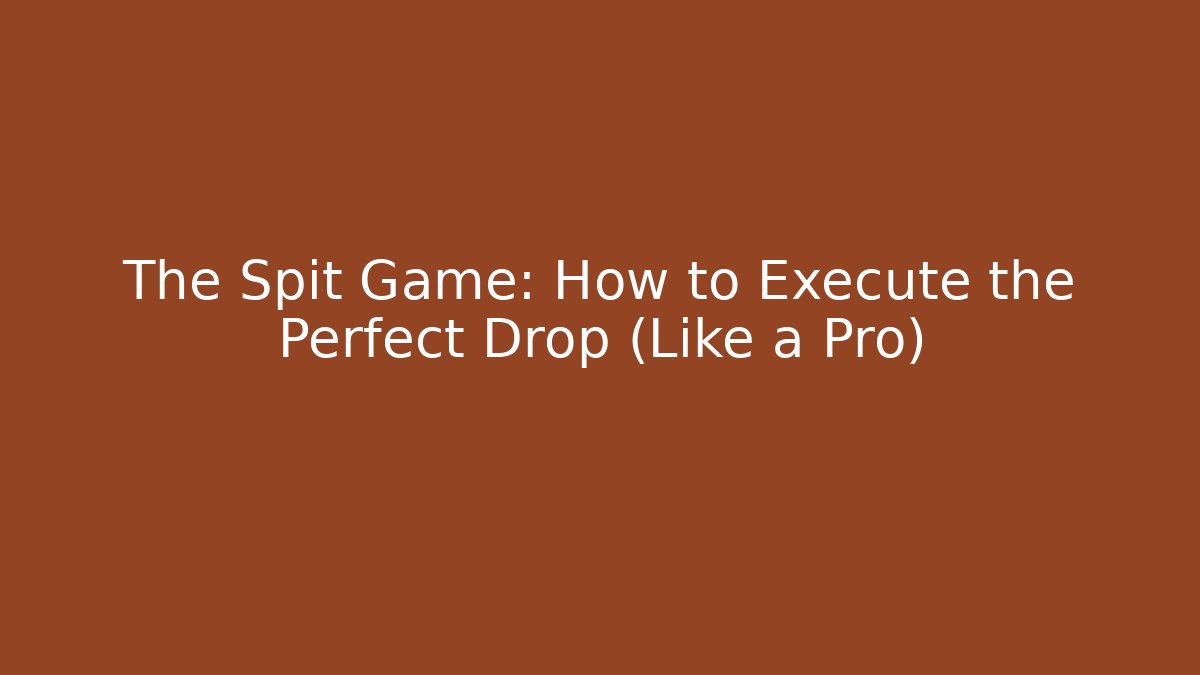 The Spit Game: How to Execute the Perfect Drop (Like a Pro)