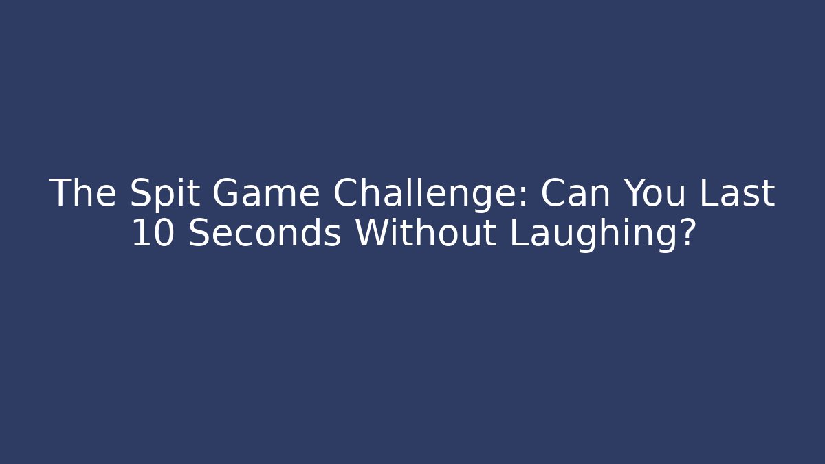 The Spit Game Challenge: Can You Last 10 Seconds Without Laughing?