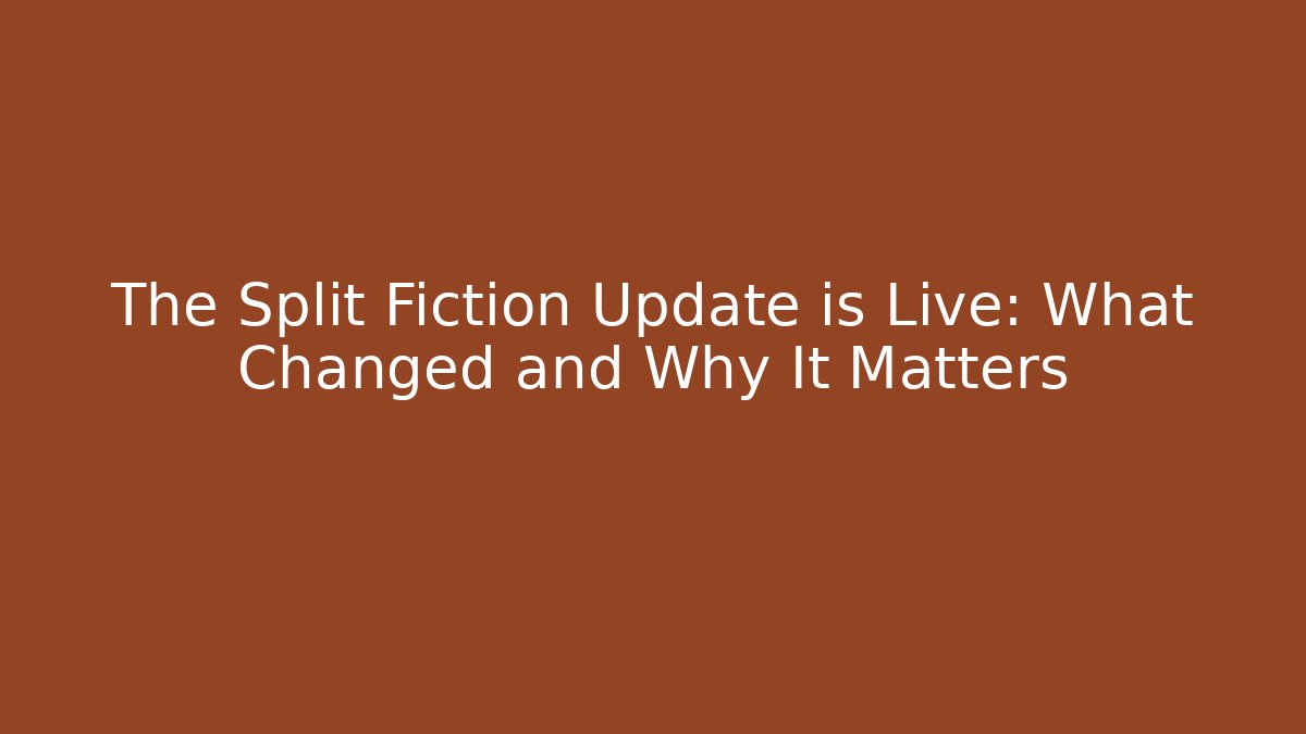The Split Fiction Update is Live: What Changed and Why It Matters