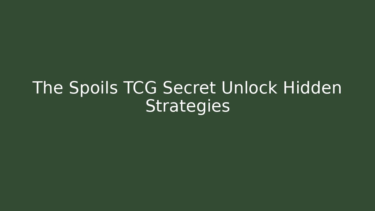 The Spoils TCG Secret Unlock Hidden Strategies