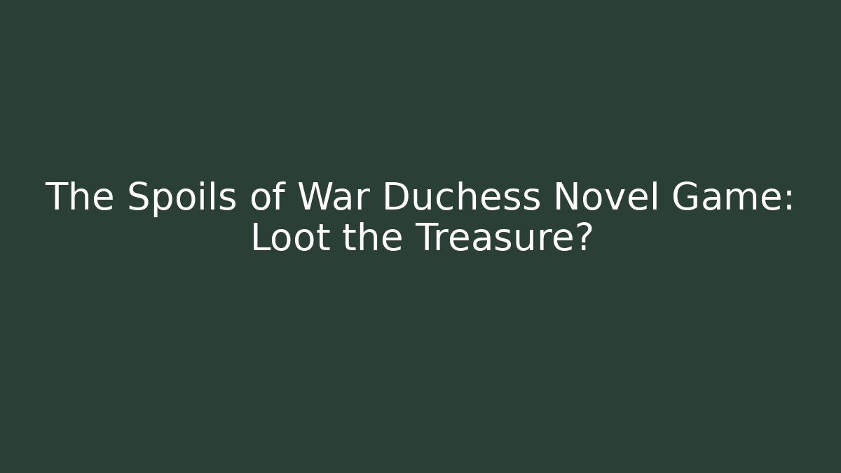 The Spoils of War Duchess Novel Game: Loot the Treasure?