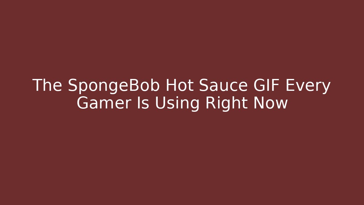 The SpongeBob Hot Sauce GIF Every Gamer Is Using Right Now