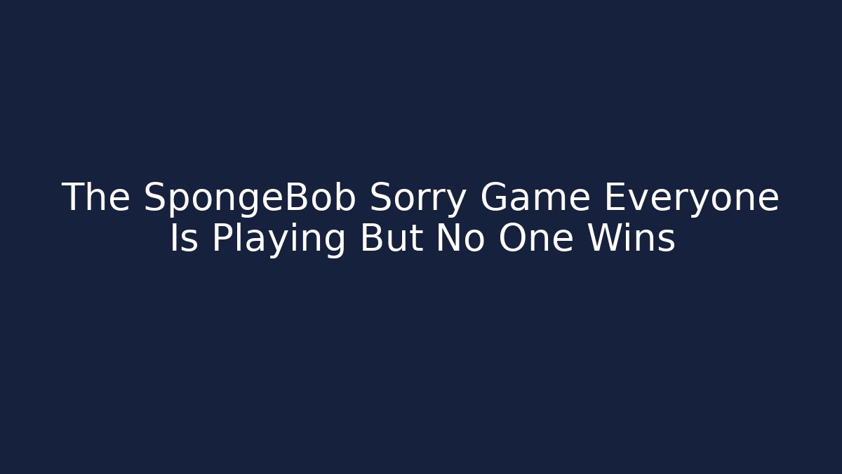 The SpongeBob Sorry Game Everyone Is Playing But No One Wins