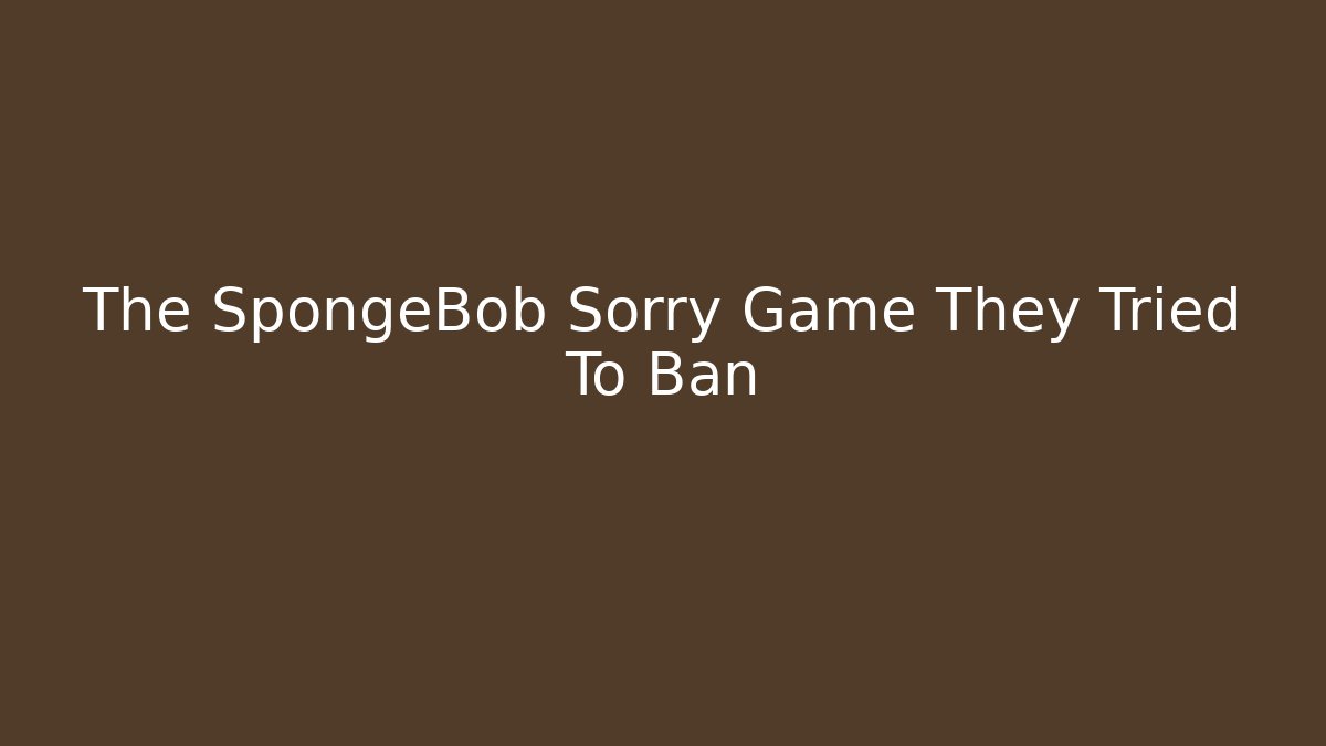 The SpongeBob Sorry Game They Tried To Ban