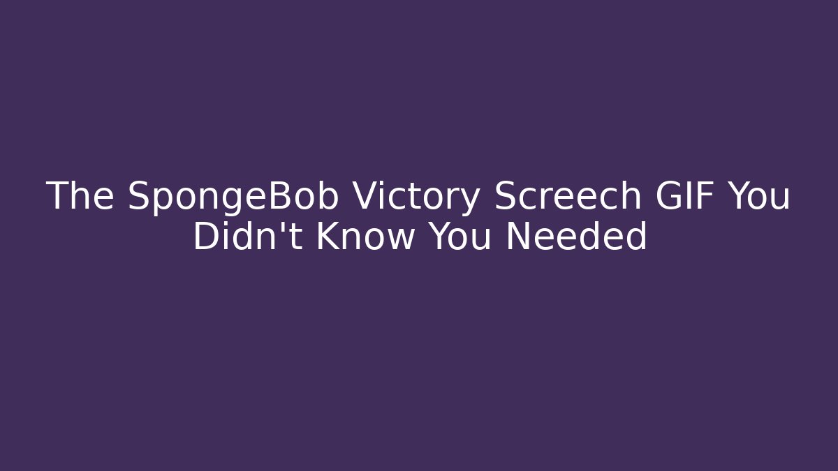 The SpongeBob Victory Screech GIF You Didn't Know You Needed