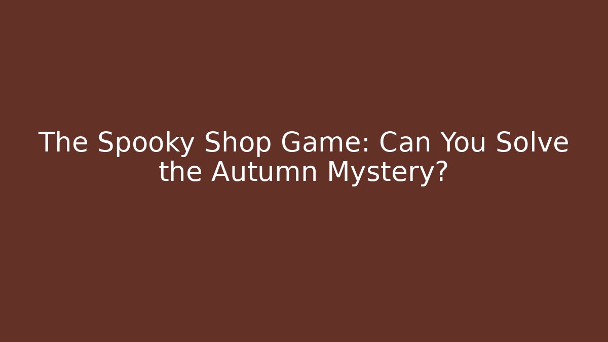 The Spooky Shop Game: Can You Solve the Autumn Mystery?