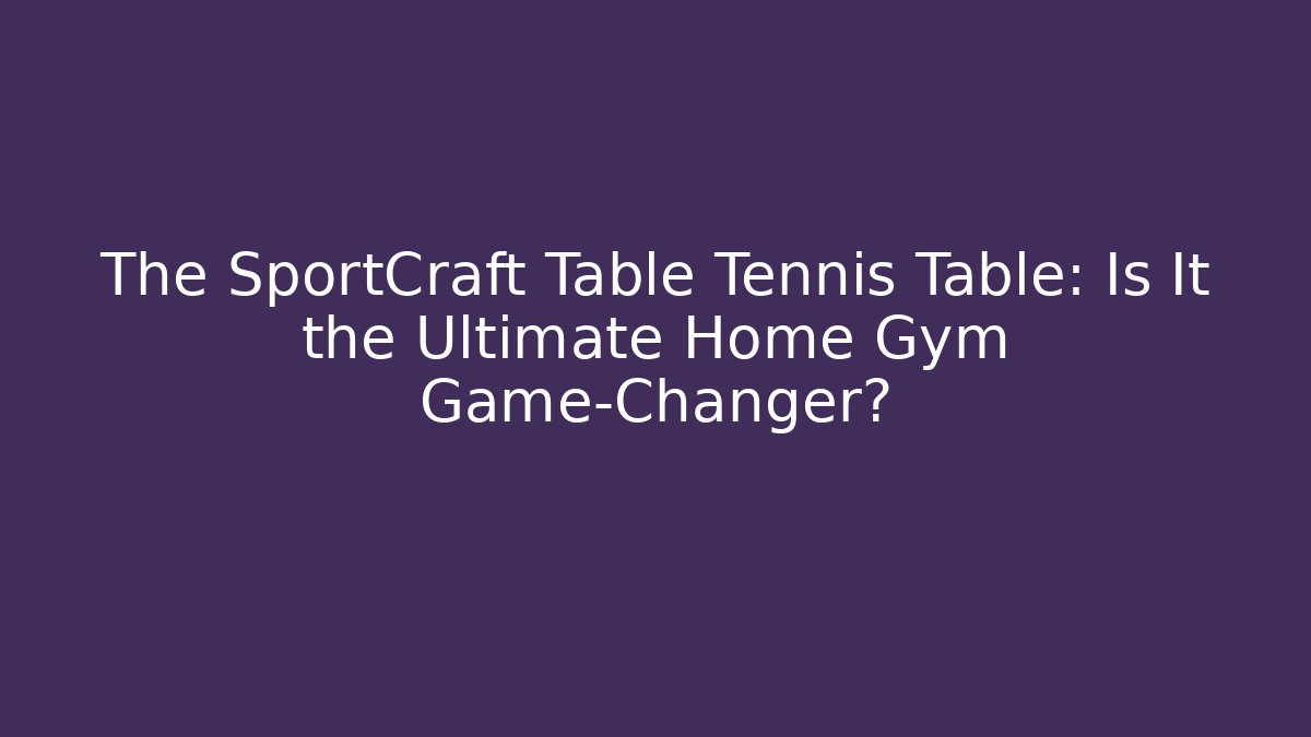 The SportCraft Table Tennis Table: Is It the Ultimate Home Gym Game-Changer?