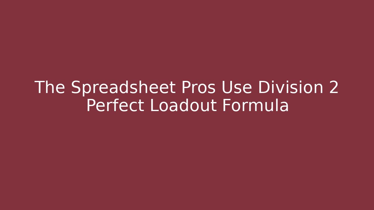 The Spreadsheet Pros Use Division 2 Perfect Loadout Formula