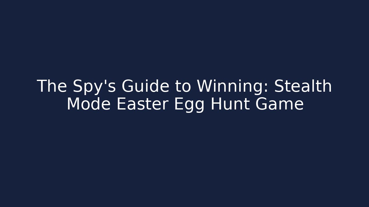 The Spy's Guide to Winning: Stealth Mode Easter Egg Hunt Game