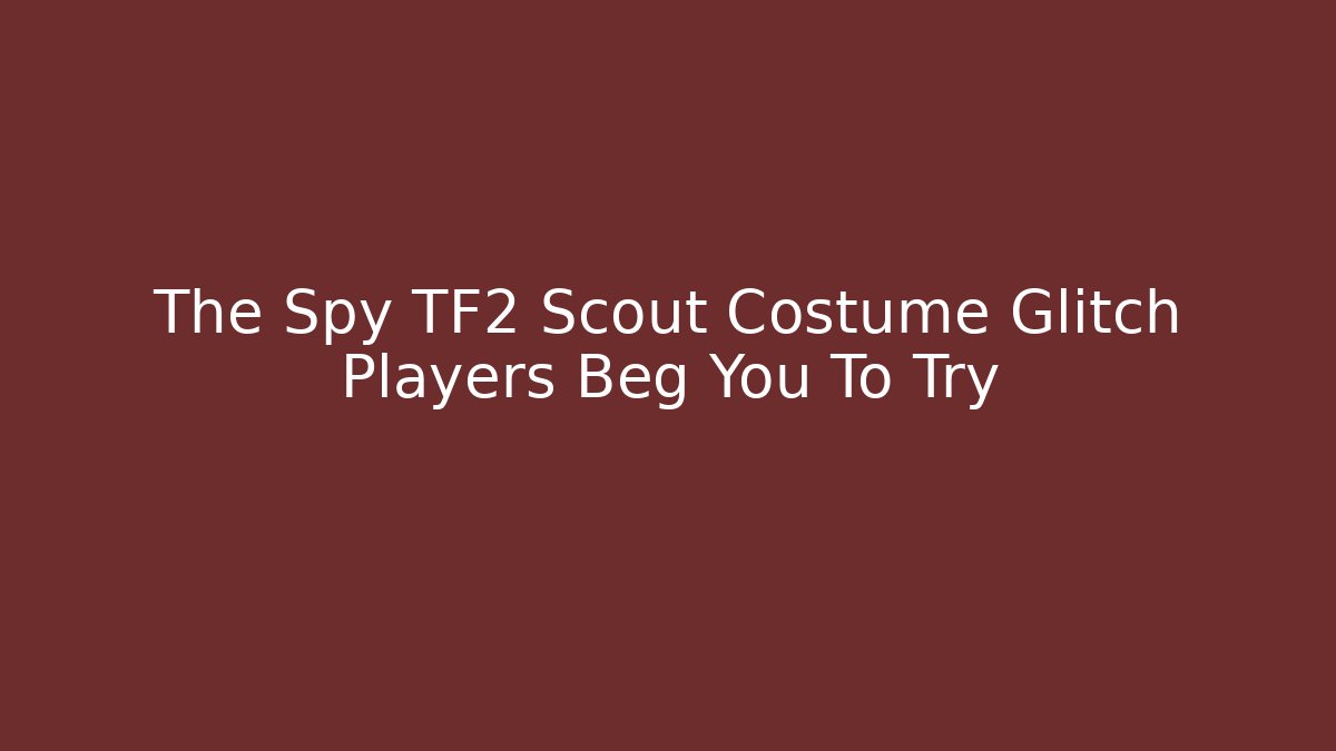 The Spy TF2 Scout Costume Glitch Players Beg You To Try