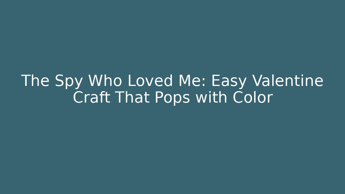 The Spy Who Loved Me: Easy Valentine Craft That Pops with Color