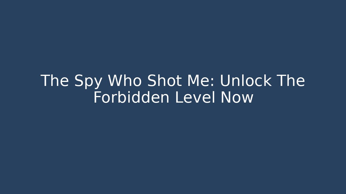 The Spy Who Shot Me: Unlock The Forbidden Level Now