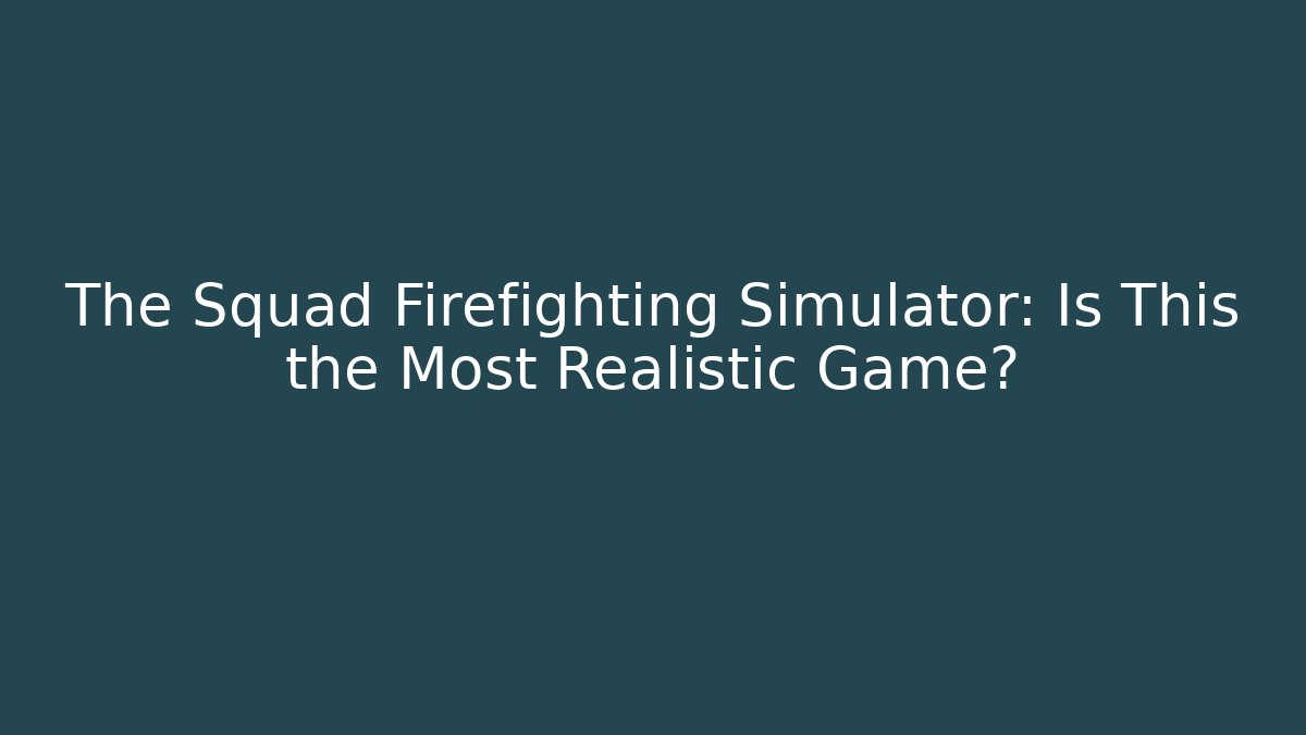 The Squad Firefighting Simulator: Is This the Most Realistic Game? - Critter Realm