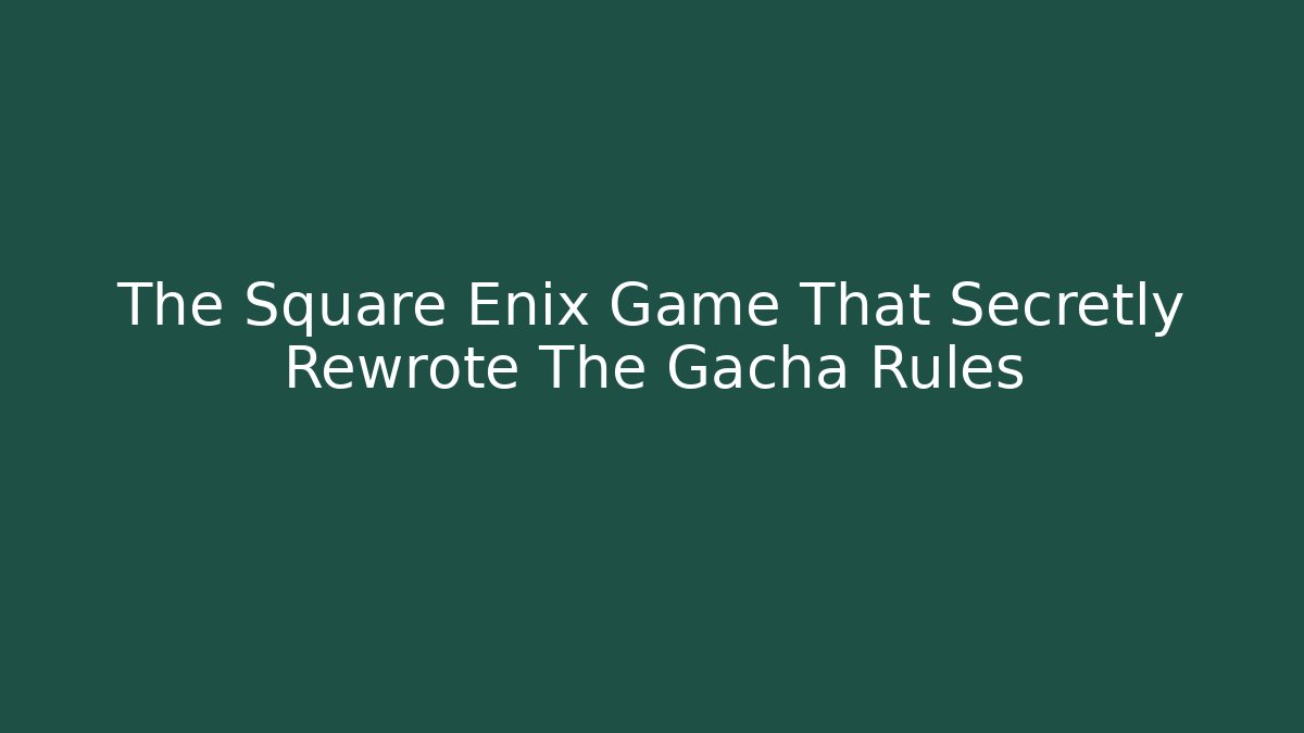 The Square Enix Game That Secretly Rewrote The Gacha Rules