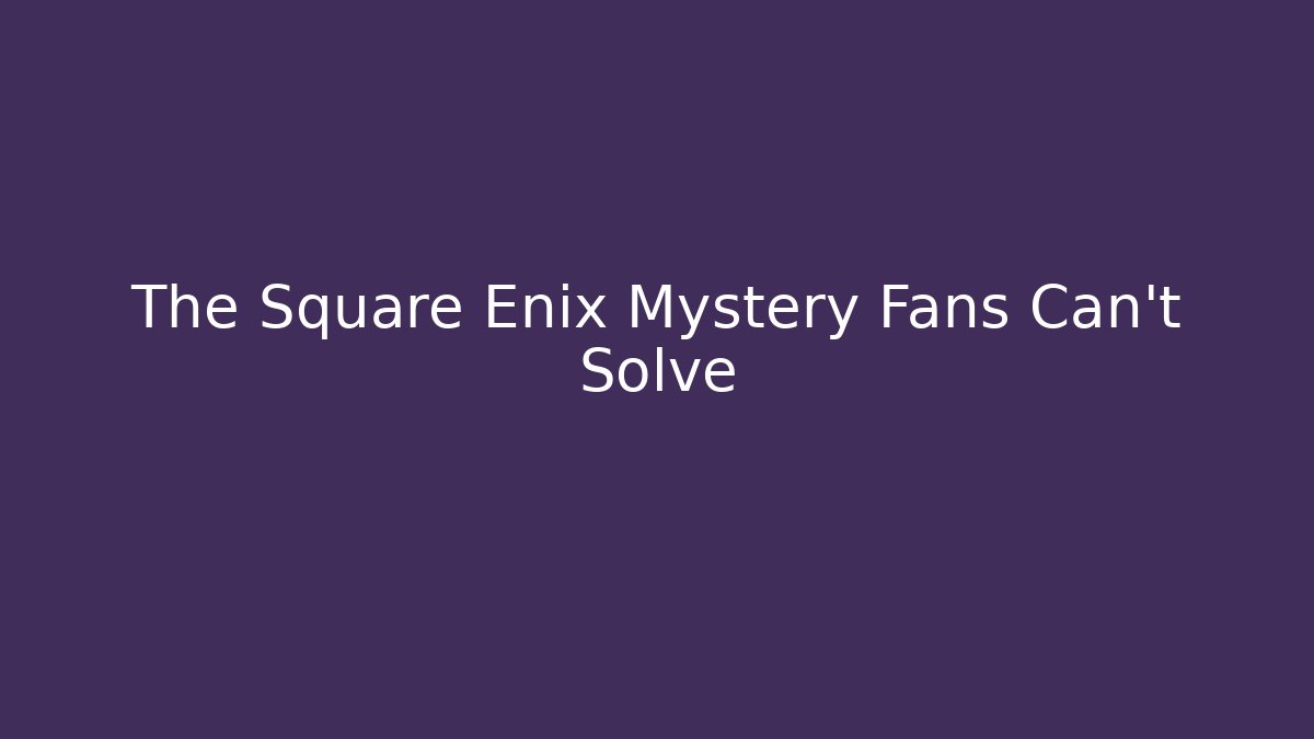 The Square Enix Mystery Fans Can't Solve