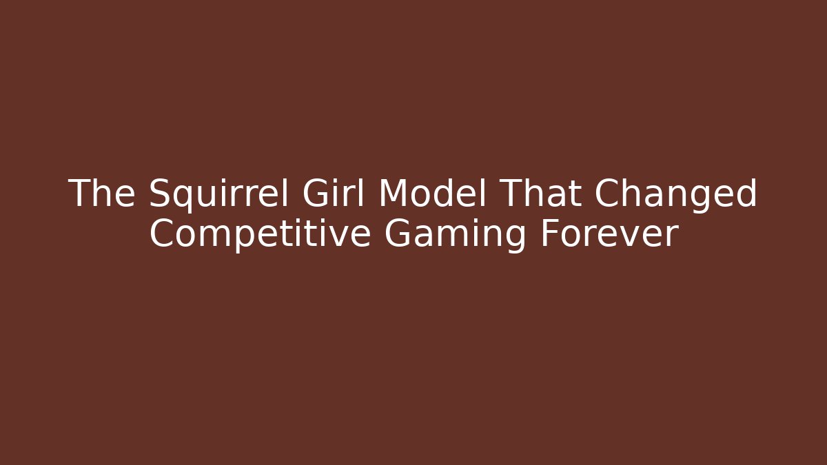 The Squirrel Girl Model That Changed Competitive Gaming Forever