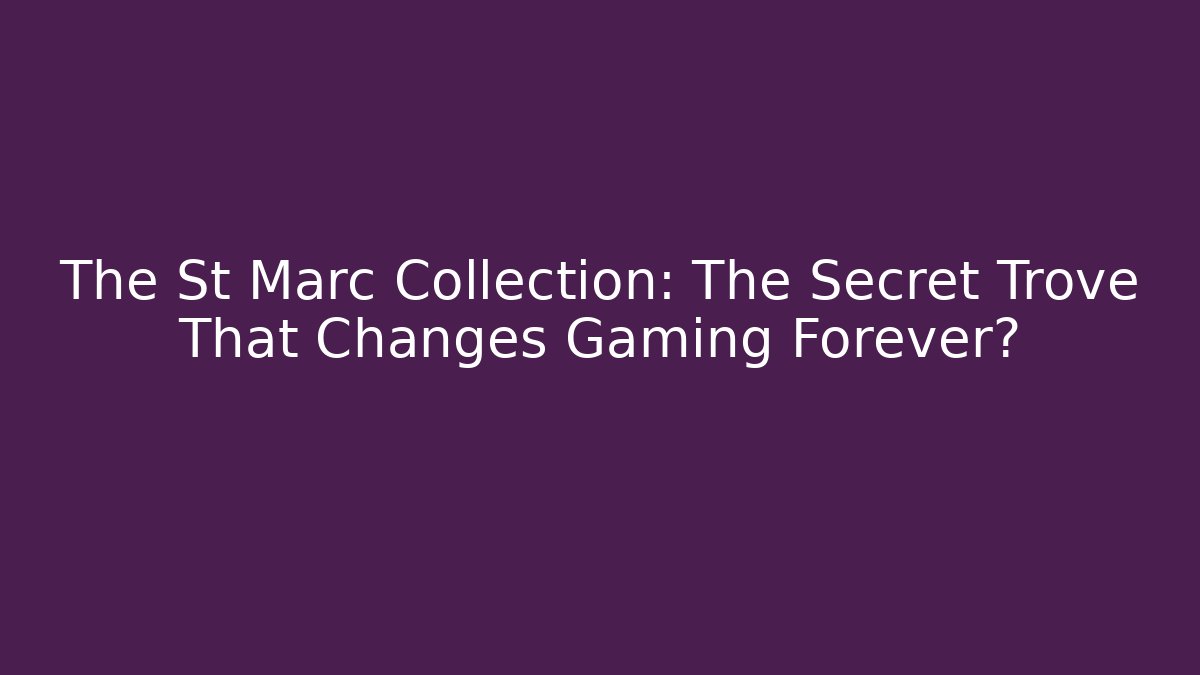 The St Marc Collection: The Secret Trove That Changes Gaming Forever?