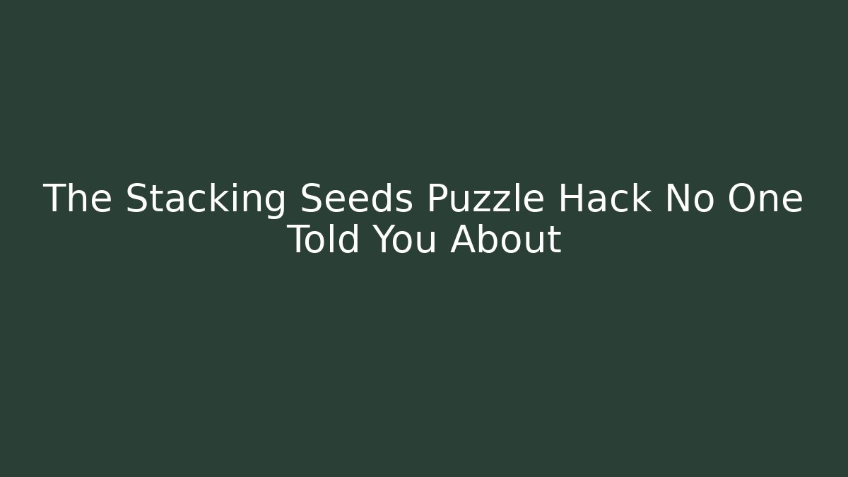 The Stacking Seeds Puzzle Hack No One Told You About