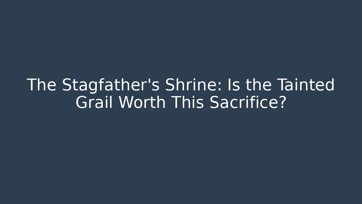 The Stagfather's Shrine: Is the Tainted Grail Worth This Sacrifice?