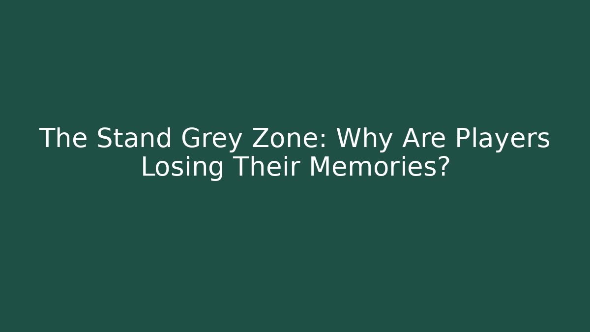 The Stand Grey Zone: Why Are Players Losing Their Memories?