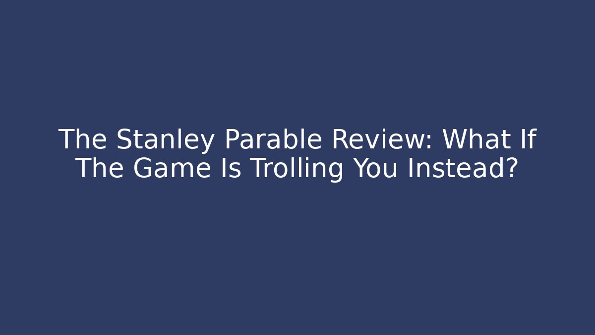 The Stanley Parable Review: What If The Game Is Trolling You Instead?