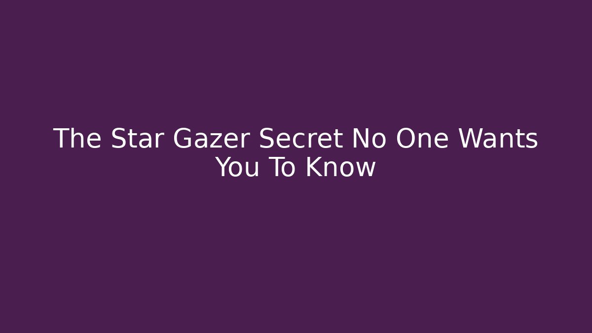 The Star Gazer Secret No One Wants You To Know