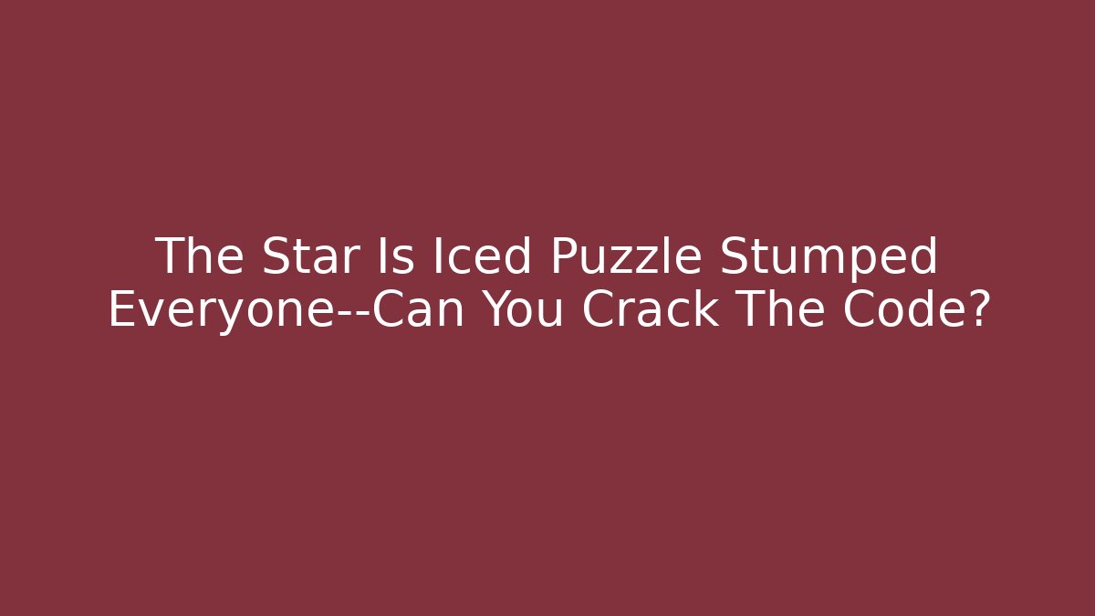 The Star Is Iced Puzzle Stumped Everyone—Can You Crack The Code?