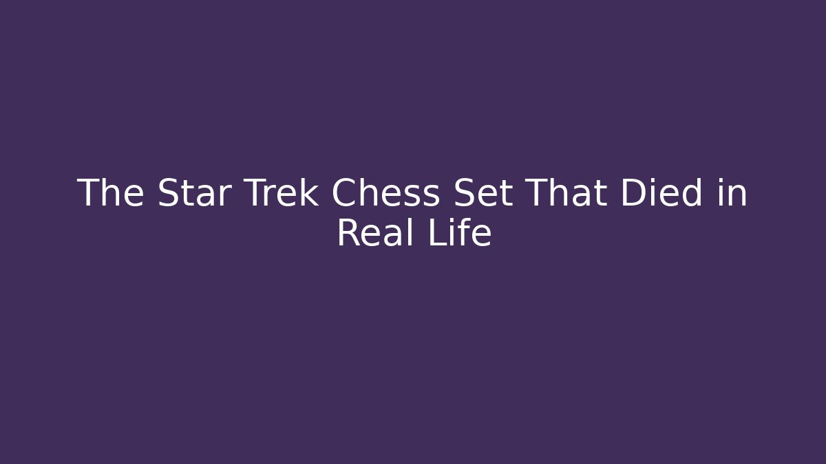 The Star Trek Chess Set That Died in Real Life