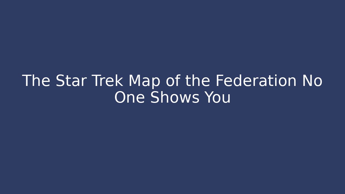 The Star Trek Map of the Federation No One Shows You