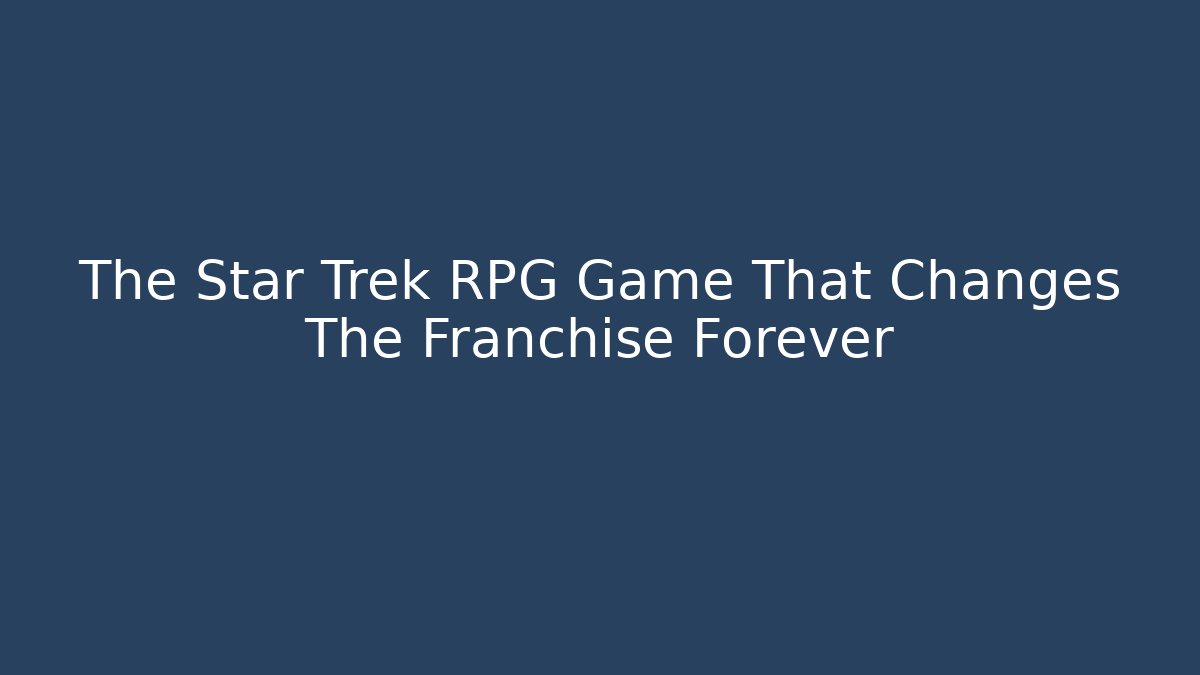 The Star Trek RPG Game That Changes The Franchise Forever