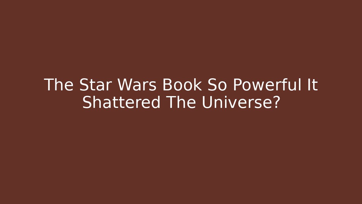 The Star Wars Book So Powerful It Shattered The Universe?