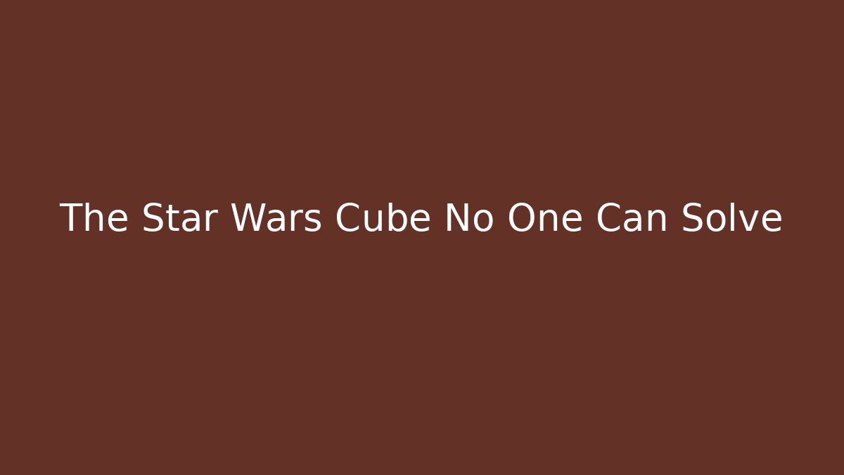 The Star Wars Cube No One Can Solve