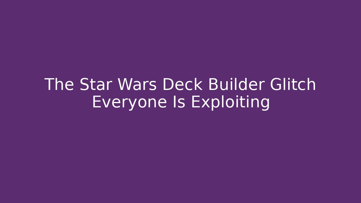 The Star Wars Deck Builder Glitch Everyone Is Exploiting - Critter Realm