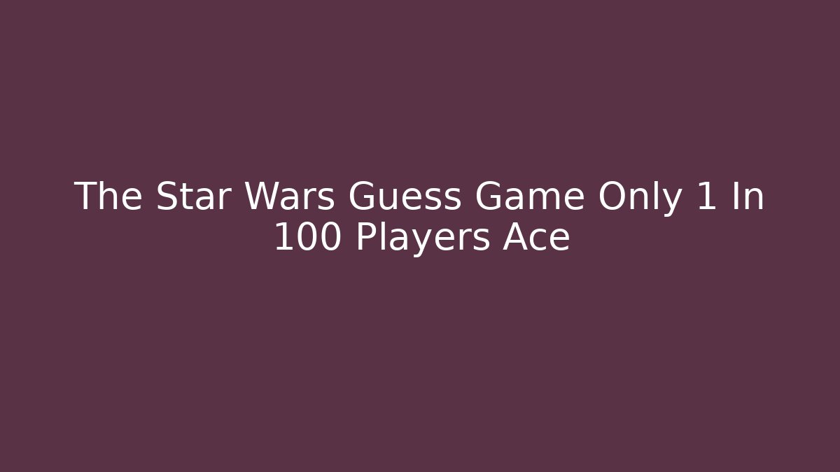 The Star Wars Guess Game Only 1 In 100 Players Ace