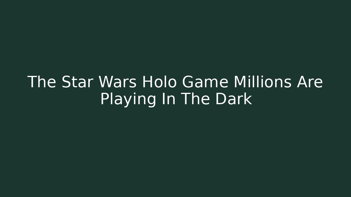 The Star Wars Holo Game Millions Are Playing In The Dark