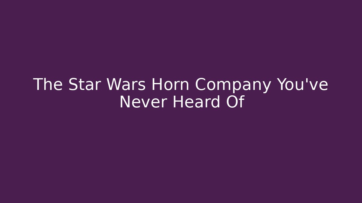 The Star Wars Horn Company You've Never Heard Of