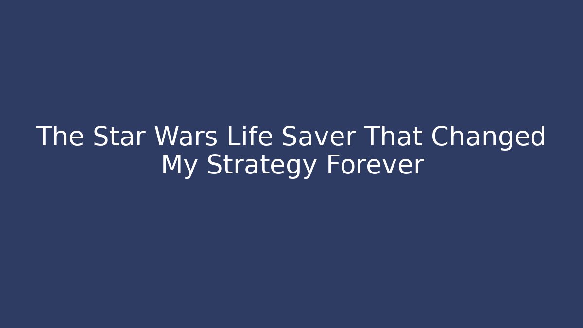 The Star Wars Life Saver That Changed My Strategy Forever
