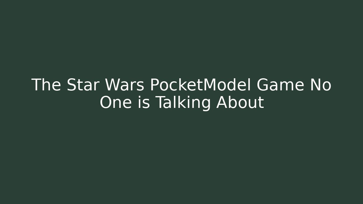 The Star Wars PocketModel Game No One is Talking About