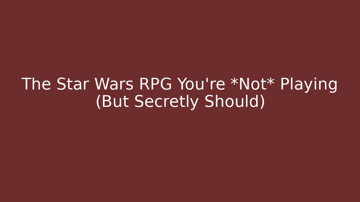 The Star Wars RPG You're *Not* Playing (But Secretly Should)