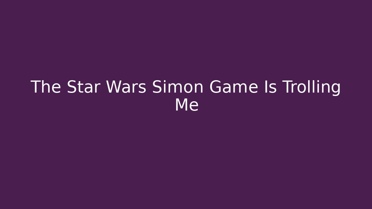 The Star Wars Simon Game Is Trolling Me