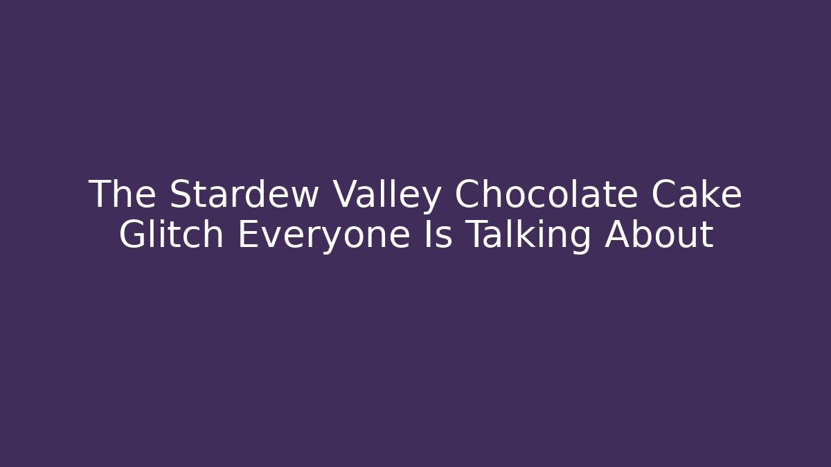 The Stardew Valley Chocolate Cake Glitch Everyone Is Talking About