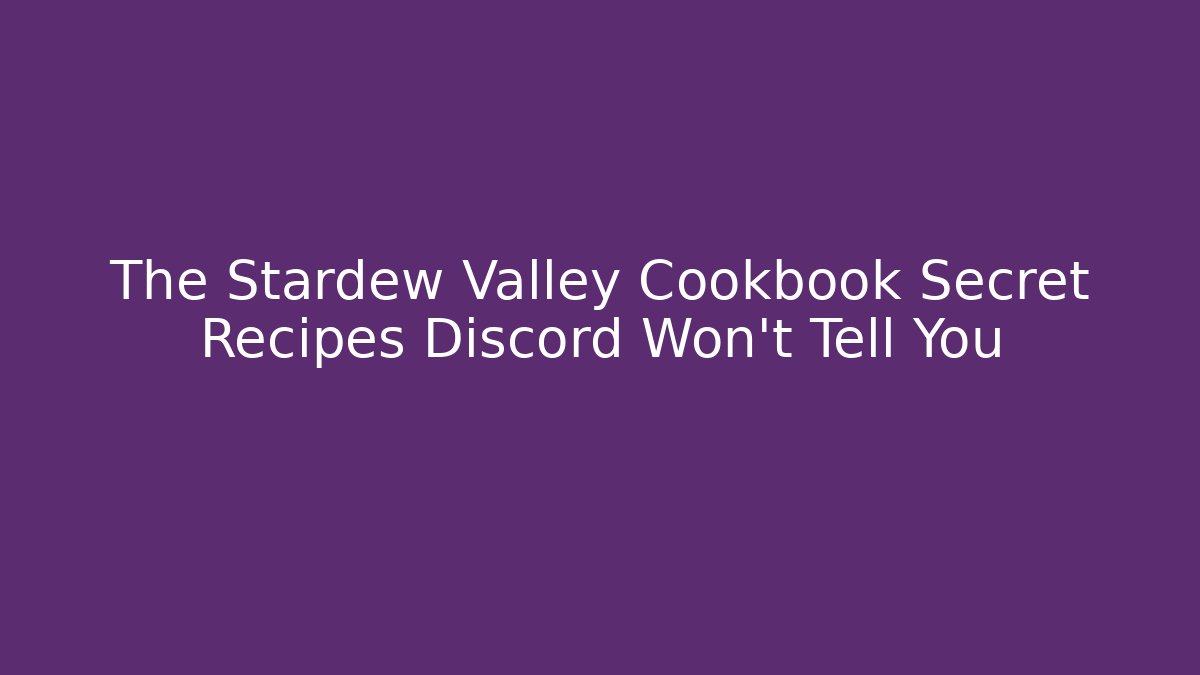 The Stardew Valley Cookbook Secret Recipes Discord Won't Tell You