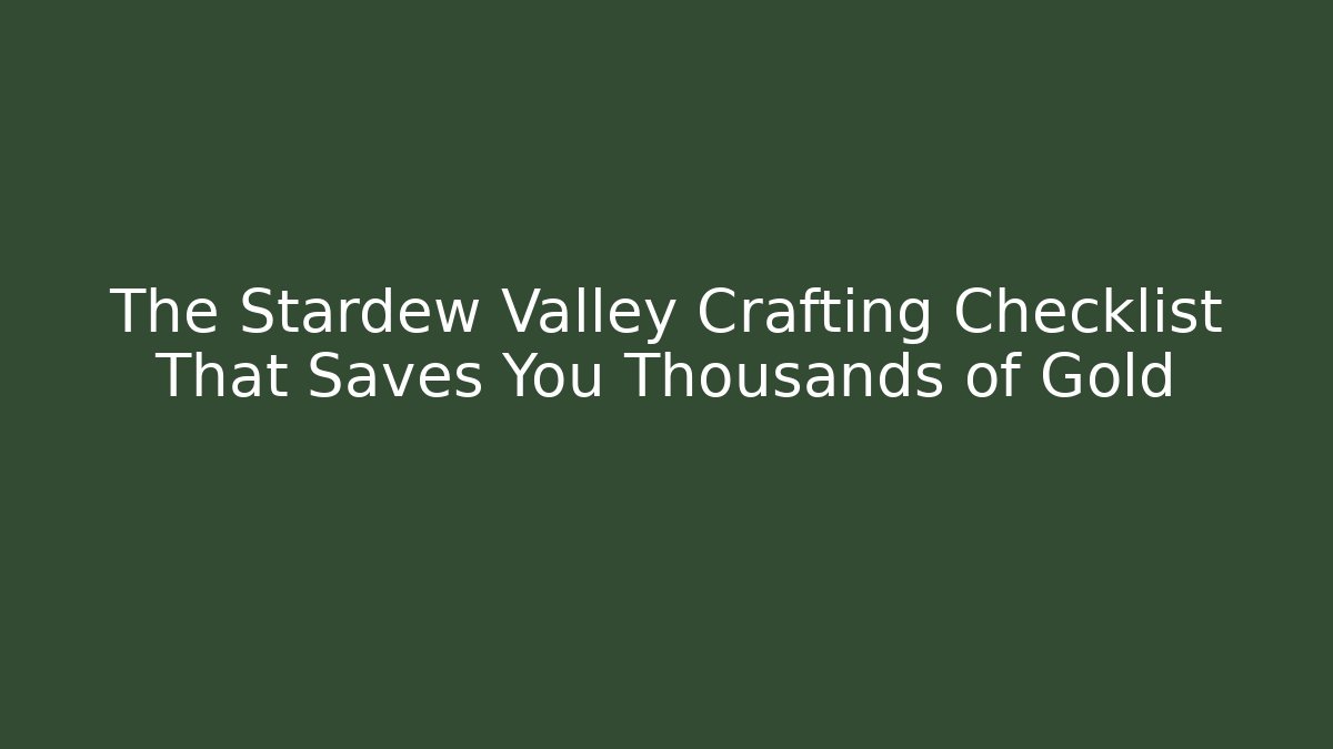 The Stardew Valley Crafting Checklist That Saves You Thousands of Gold