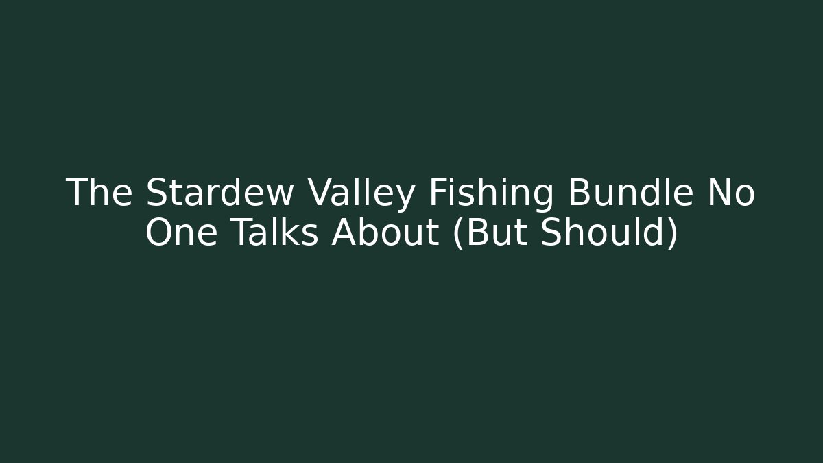 The Stardew Valley Fishing Bundle No One Talks About (But Should)